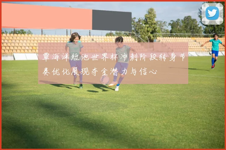 覃海洋短池世界杯冲刺阶段转身节奏优化展现夺金潜力与信心