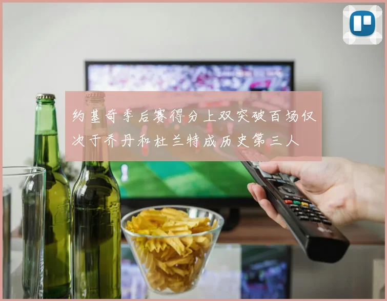 约基奇季后赛得分上双突破百场仅次于乔丹和杜兰特成历史第三人