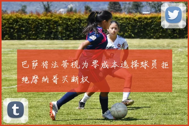 巴萨将法蒂视为零成本选择球员拒绝摩纳哥买断权