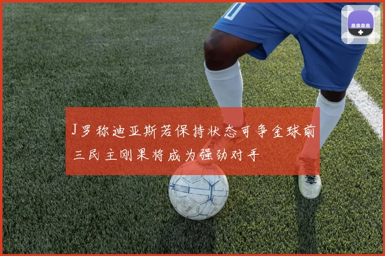 J罗称迪亚斯若保持状态可争金球前三民主刚果将成为强劲对手