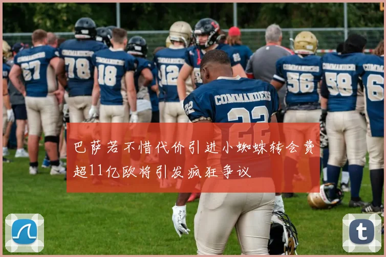巴萨若不惜代价引进小蜘蛛转会费超11亿欧将引发疯狂争议