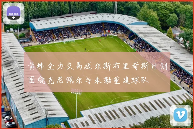 黄蜂全力交易迈尔斯布里奇斯计划围绕克尼佩尔与米勒重建球队