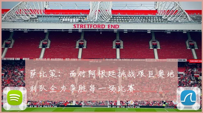 萨比策：面对阿根廷挑战艰巨奥地利队全力争胜每一场比赛