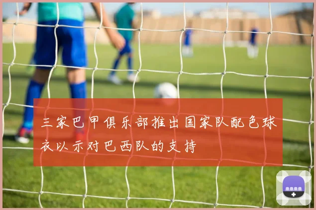 三家巴甲俱乐部推出国家队配色球衣以示对巴西队的支持