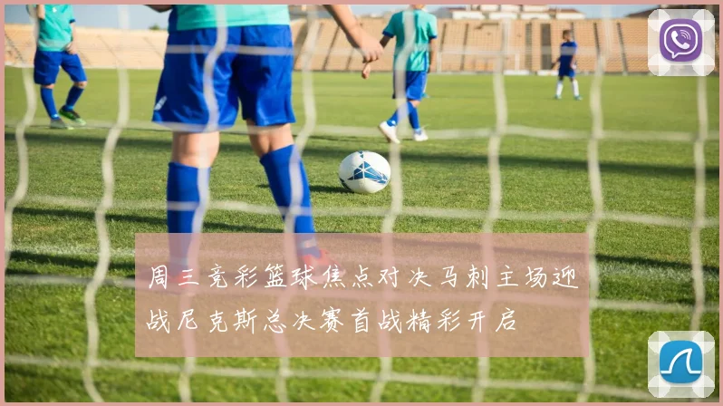 周三竞彩篮球焦点对决马刺主场迎战尼克斯总决赛首战精彩开启